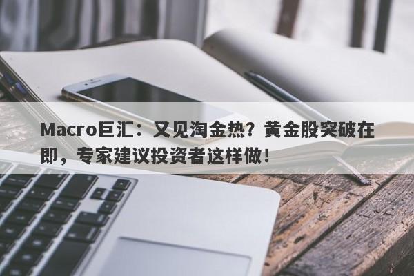 Macro巨汇：又见淘金热？黄金股突破在即，专家建议投资者这样做！