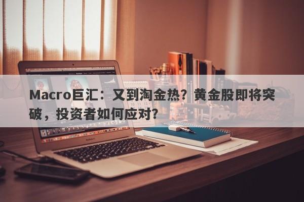 Macro巨汇：又到淘金热？黄金股即将突破，投资者如何应对？