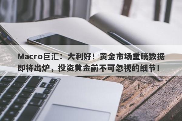 Macro巨汇：大利好！黄金市场重磅数据即将出炉，投资黄金前不可忽视的细节！