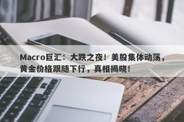 Macro巨汇：大跌之夜！美股集体动荡，黄金价格跟随下行，真相揭晓！