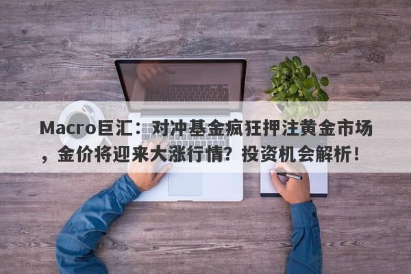 Macro巨汇：对冲基金疯狂押注黄金市场，金价将迎来大涨行情？投资机会解析！