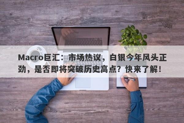 Macro巨汇：市场热议，白银今年风头正劲，是否即将突破历史高点？快来了解！