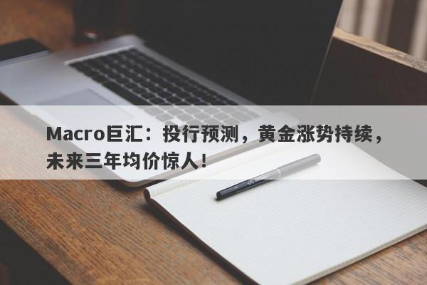 Macro巨汇：投行预测，黄金涨势持续，未来三年均价惊人！