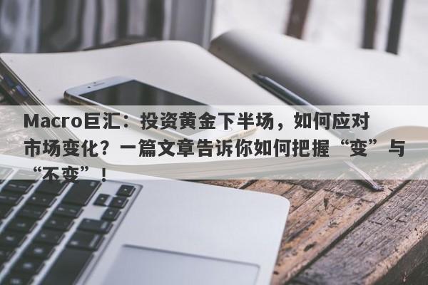 Macro巨汇：投资黄金下半场，如何应对市场变化？一篇文章告诉你如何把握“变”与“不变”！