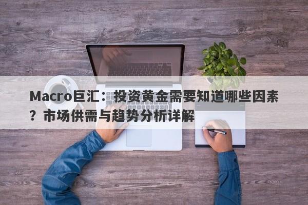 Macro巨汇：投资黄金需要知道哪些因素？市场供需与趋势分析详解