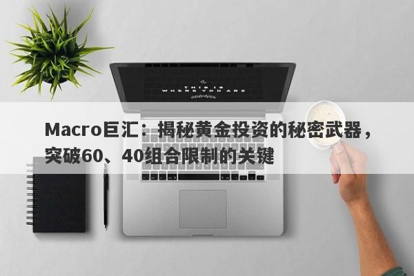 Macro巨汇：揭秘黄金投资的秘密武器，突破60、40组合限制的关键