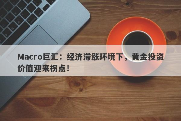 Macro巨汇：经济滞涨环境下，黄金投资价值迎来拐点！