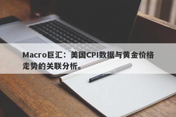 Macro巨汇：美国CPI数据与黄金价格走势的关联分析。