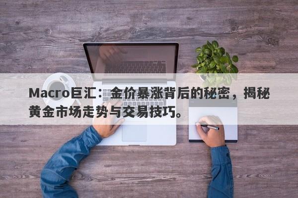 Macro巨汇：金价暴涨背后的秘密，揭秘黄金市场走势与交易技巧。