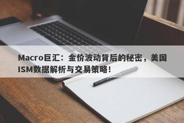 Macro巨汇：金价波动背后的秘密，美国ISM数据解析与交易策略！
