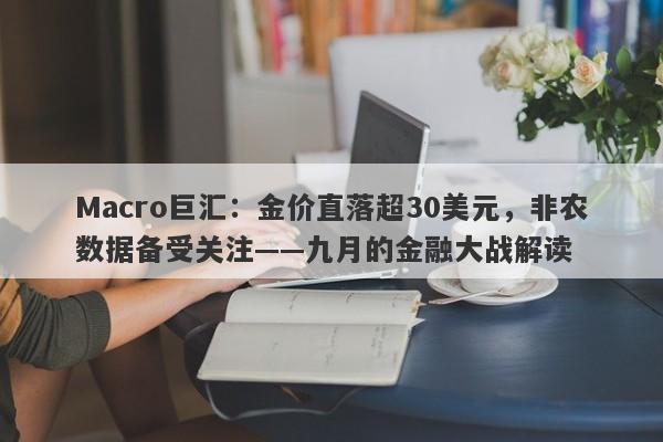 Macro巨汇：金价直落超30美元，非农数据备受关注——九月的金融大战解读