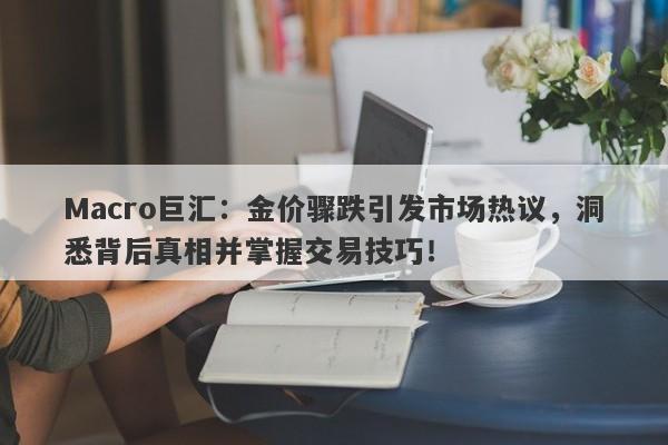 Macro巨汇：金价骤跌引发市场热议，洞悉背后真相并掌握交易技巧！