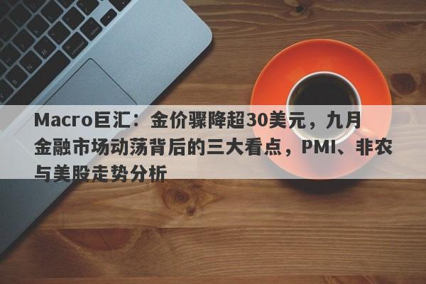 Macro巨汇：金价骤降超30美元，九月金融市场动荡背后的三大看点，PMI、非农与美股走势分析