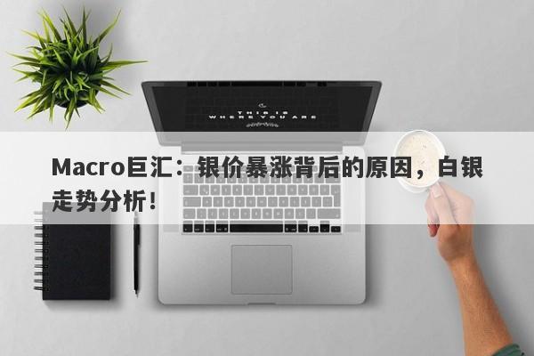 Macro巨汇：银价暴涨背后的原因，白银走势分析！