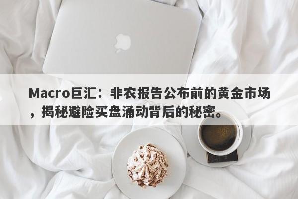 Macro巨汇：非农报告公布前的黄金市场，揭秘避险买盘涌动背后的秘密。
