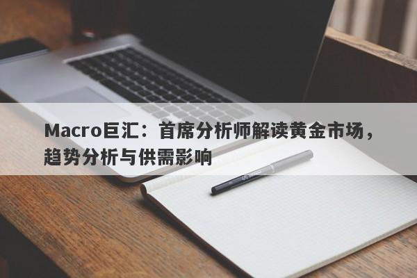 Macro巨汇：首席分析师解读黄金市场，趋势分析与供需影响