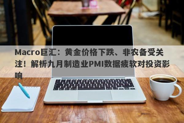 Macro巨汇：黄金价格下跌、非农备受关注！解析九月制造业PMI数据疲软对投资影响