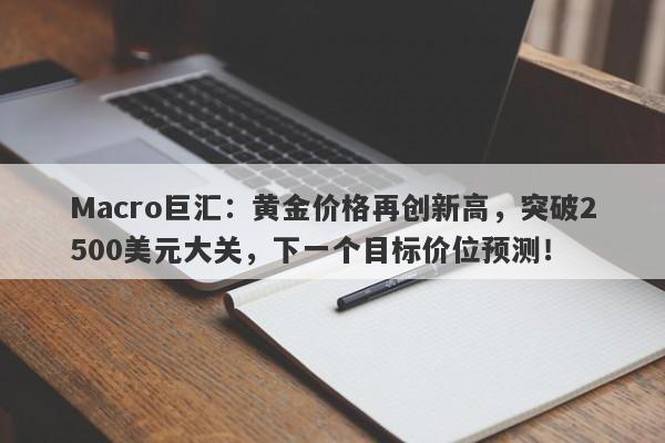 Macro巨汇：黄金价格再创新高，突破2500美元大关，下一个目标价位预测！